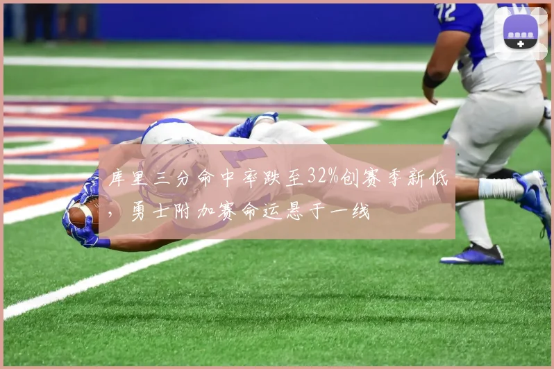 库里三分命中率跌至32%创赛季新低，勇士附加赛命运悬于一线