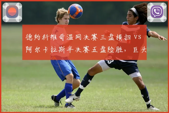 德约科维奇温网决赛三盘横扫 vs 阿尔卡拉斯半决赛五盘险胜，巨头与新生代体能储备差异