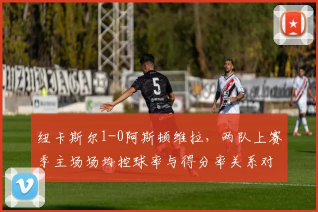 纽卡斯尔1-0阿斯顿维拉，两队上赛季主场场均控球率与得分率关系对比